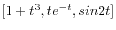 $ [1+t^3, t e^{-t}, sin 2t]$