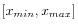 $ [x_{min},x_{max}]$