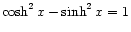 $ \displaystyle\cosh^2 x - \sinh^2 x = 1$