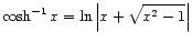 $ \displaystyle\cosh^{-1} x = \ln\left\vert x + \sqrt{x^2 - 1}\right\vert$