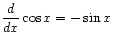 $ \displaystyle\frac{d}{dx} \cos x = -\sin x$