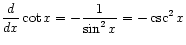 $ \displaystyle\frac{d}{dx} \cot x = -\frac{1}{\sin^2 x} = -\csc^2 x$