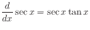 $ \displaystyle\frac{d}{dx} \sec x = \sec x \tan x$