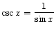 $ \displaystyle\csc x = \frac{1}{\sin x}$