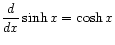 $ \displaystyle\frac{d}{dx} \sinh x = \cosh x$