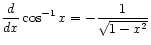 $ \displaystyle\frac{d}{dx} \cos^{-1} x = -\frac{1}{\sqrt{1 - x^2}}$