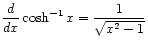 $ \displaystyle\frac{d}{dx} \cosh^{-1} x = \frac{1}{\sqrt{x^2 - 1}}$