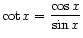 $ \displaystyle\cot x = \frac{\cos x}{\sin x}$