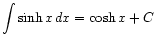 $ \displaystyle\int \sinh x dx = \cosh x + C$