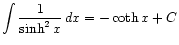 $ \displaystyle\int \frac{1}{\sinh^2 x} dx = -\coth x + C$