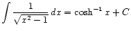 $ \displaystyle\int \frac{1}{\sqrt{x^2 - 1}} dx = \cosh^{-1} x + C$