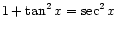 $ \displaystyle 1 + \tan^2 x = \sec^2 x$