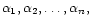 $\displaystyle \alpha_1,\alpha_2,\ldots,\alpha_n,
$