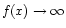 $\displaystyle f(x) \to \infty$