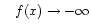 $\displaystyle \quad
f(x) \to -\infty$