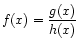 $\displaystyle f(x) = \frac{g(x)}{h(x)}
$