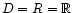 $ D = R = \mathbb{R}$