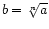 $ b = \sqrt[n]{a}$