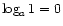 $ \log_a 1 = 0$
