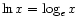 $\displaystyle \ln x = \log_e x$