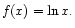 $\displaystyle f(x) = \ln x .
$