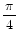 $ \dfrac{ \pi }{4}$