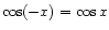 $ \cos(-x) = \cos x$