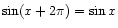 $ \sin(x + 2\pi) = \sin x$
