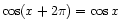 $ \cos(x + 2\pi) = \cos x$