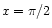 $ x = \pi/2$