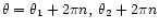 $\displaystyle \theta = \theta_1 + 2\pi n,\: \theta_2 + 2\pi n$