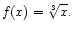 $\displaystyle f(x) = \sqrt[3]{x}.
$