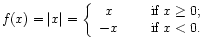 $\displaystyle f(x) = \vert x\vert
= \left\{\begin{array}{cl}
x & \quad\mbox{ if $x \ge 0$; } \\
-x & \quad\mbox{ if $x < 0$. }
\end{array}\right.
$
