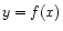 $\displaystyle y = f(x)$
