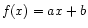 $\displaystyle f(x) = a x + b
$