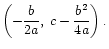 $\displaystyle \left(-\frac{b}{2a},\: c - \frac{b^2}{4a}\right).
$