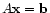 $ A \mathbf{x} = \mathbf{b}$