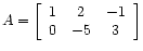 $ A =
\left[\begin{array}{ccc}
1 & 2 & -1 \\
0 &-5 & 3
\end{array}\right]$
