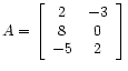 $ A =
\left[\begin{array}{cc}
2 &-3 \\
8 & 0 \\
-5 & 2
\end{array}\right]$