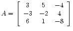 $\displaystyle A =
\left[\begin{array}{ccc}
3 & 5 & -4 \\
-3 &-2 & 4 \\
6 & 1 & -8
\end{array}\right]$