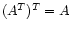 $ (A^T)^T = A$