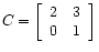 $ C =
\left[\begin{array}{cc}
2 & 3 \\
0 & 1
\end{array}\right]$