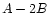 $ A - 2B$