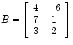 $ B =
\left[\begin{array}{cc}
4 &-6 \\
7 & 1 \\
3 & 2
\end{array}\right]$
