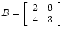 $ B =
\left[\begin{array}{cc}
2 & 0 \\
4 & 3
\end{array}\right]$