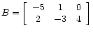 $ B =
\left[\begin{array}{ccc}
-5 & 1 & 0\\
2 &-3 & 4
\end{array}\right]$