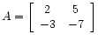 $ A =
\left[\begin{array}{cc}
2 & 5 \\
-3 &-7
\end{array}\right]$