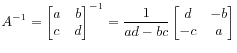 $\displaystyle A^{-1} =
\begin{bmatrix}
a & b c & d
\end{bmatrix}^{-1}
=
\frac{1}{ad - bc}
\begin{bmatrix}
d & -b -c & a
\end{bmatrix}
$