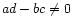 $ ad - bc \neq 0$