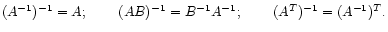 $\displaystyle (A^{-1})^{-1} = A; \hspace{0.3in}
(AB)^{-1} = B^{-1} A^{-1}; \hspace{0.3in}
(A^T)^{-1} = (A^{-1})^T .
$